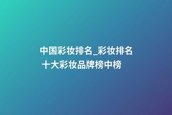 中国彩妆排名_彩妆排名 十大彩妆品牌榜中榜-第1张-商标起名-玄机派